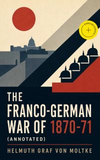 The Franco-German War of 1870-71 (Annotated)