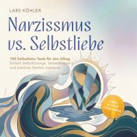 Narzissmus vs. Selbstliebe: 100 Selbstliebe Tools für den Alltag | Einfach Selbstfürsorge, Selbstakzeptanz und positives Denken trainieren - inkl. 30 Tage Challenge