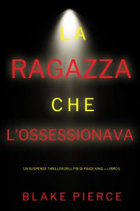 La ragazza che l’ossessionava (Un Suspense Thriller dell'FBI di Paige King — Libro 1)