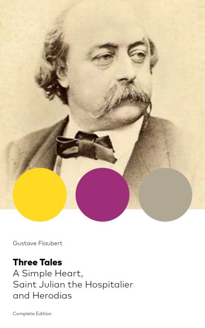 Three Tales: A Simple Heart, Saint Julian the Hospitalier and Herodias (Complete Edition)