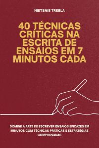 40 Técnicas Críticas na Escrita de Ensaios em 7 Minutos Cada