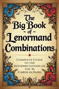 The Big Book Of Lenormand Combinations – A Complete Guide To Interpreting The 36 Cards In Pairs