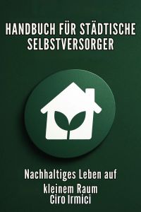 HANDBUCH FÜR STÄDTISCHE SELBSTVERSORGER: Nachhaltiges Leben auf kleinem Raum