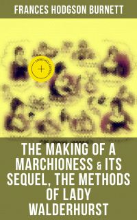 The Making of a Marchioness & Its Sequel, The Methods of Lady Walderhurst