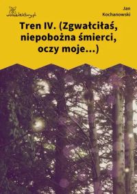 Tren IV. (Zgwałciłaś, niepobożna śmierci, oczy moje...)