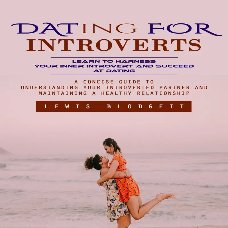 Dating for Introverts: Learn to Harness Your Inner Introvert and Succeed at Dating (A Concise Guide to Understanding Your Introverted Partner and Maintaining a Healthy Relationship)