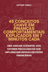 45 Conceitos Chave em Finanças Comportamentais Explicados em 7 Minutos Cada