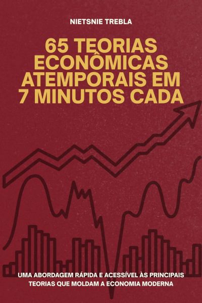 65 Teorias Econômicas Atemporais em 7 Minutos Cada