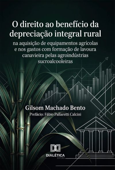 O Direito ao Benefício da Depreciação Integral Rural na Aquisição de Equipamentos Agrícolas e nos Gastos com Formação de Lavoura Canavieira pelas Agroindústrias Sucroalcooleiras