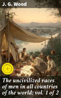 The uncivilized races of men in all countries of the world; vol. 1 of 2