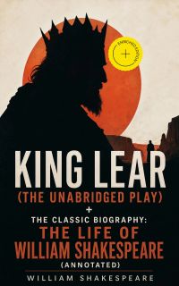 King Lear (The Unabridged Play) + The Classic Biography: The Life of William Shakespeare (Annotated)