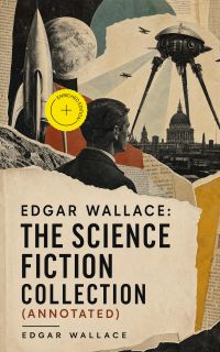 Edgar Wallace: The Science Fiction Collection (Annotated)