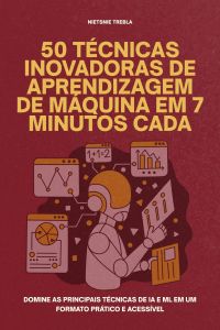 50 Técnicas Inovadoras de Aprendizagem de Máquina em 7 Minutos Cada