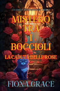 Mistero tra i Boccioli: La Caduta delle Rose (Un Giallo con Alice Bloom - Libro 2)