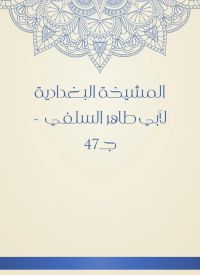 المشيخة البغدادية لأبي طاهر السلفي  - جـ47
