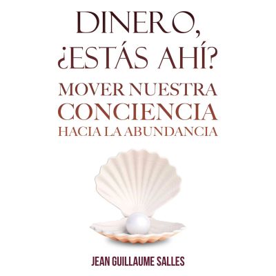 Dinero, ¿estás ahí?: Mover nuestra conciencia hacia la abundancia