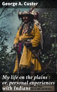 My life on the plains : or, personal experiences with Indians