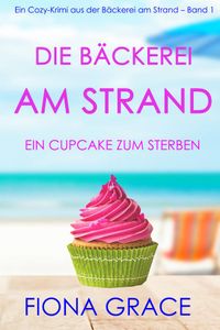 Die Bäckerei am Strand: Ein Cupcake zum Sterben (Ein Cozy-Krimi aus der Bäckerei am Strand – Band 1)