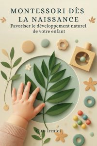 Montessori dès la naissance: Favoriser le développement naturel de votre enfant