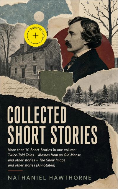 Collected Short Stories: More than 70 Short Stories in one volume: Twice-Told Tales + Mosses from an Old Manse, and other stories + The Snow Image and other stories (Annotated)