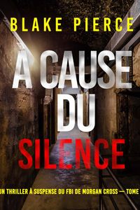 À cause du silence (Un thriller à suspense du FBI de Morgan Cross — Tome 11)