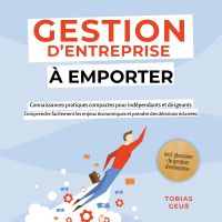 Gestion d'Entreprise à emporter – Connaissances pratiques compactes pour indépendants et dirigeants : Comprendre facilement les enjeux économiques et prendre des décisions éclairées – incl. glossaire de gestion d'entreprise
