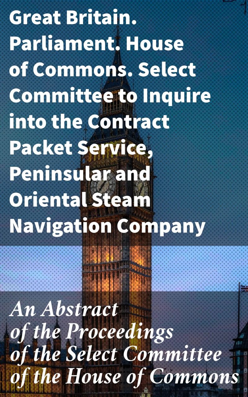 An Abstract of the Proceedings of the Select Committee of the House of Commons