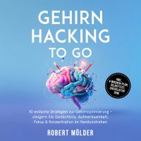 Gehirn Hacking to go: 10 einfache Strategien zur Gehirnoptimierung – steigern Sie Gedächtnis, Aufmerksamkeit, Fokus & Konzentration im Handumdrehen – inkl. 4-Wochen-Plan, Selbsttest, Checklisten uvm.