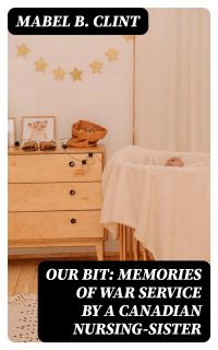 Our Bit: Memories of War Service by a Canadian Nursing-Sister