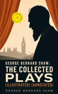 George Bernard Shaw: The Collected Plays (Illustrated) (Annotated)