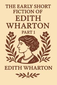The Early Short Fiction of Edith Wharton - Part 1