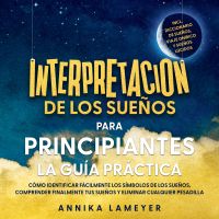 Interpretación de los sueños para principiantes – La guía práctica: Cómo identificar fácilmente los símbolos de los sueños, comprender finalmente tus sueños y eliminar cualquier pesadilla | incl. Diccionario de sueños, viaje onírico y sueños lúcidos
