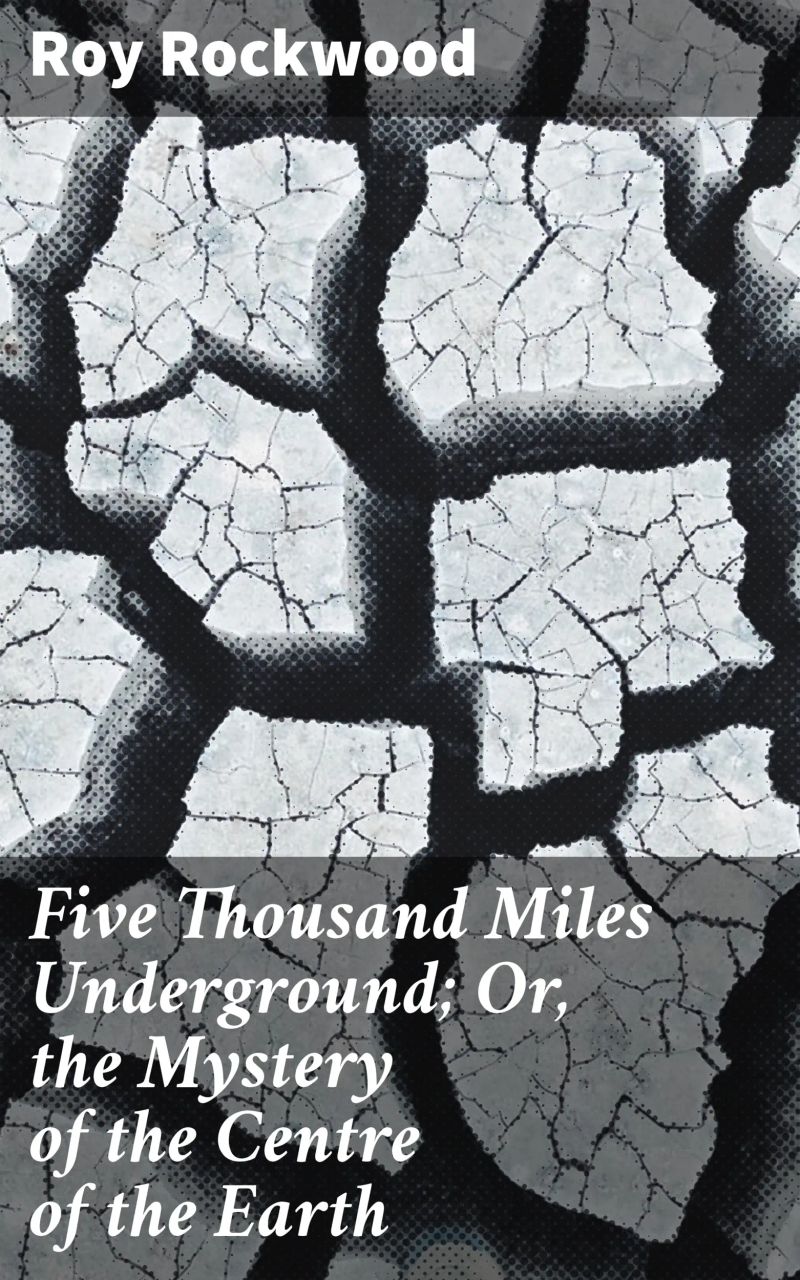 Five Thousand Miles Underground; Or, the Mystery of the Centre of the Earth
