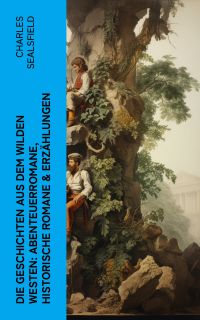 Die Geschichten aus dem Wilden Westen: Abenteuerromane, Historische Romane & Erzählungen