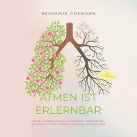 Atmen ist erlernbar: Mit der richtigen Atmung und einfachen Atemtechniken ganz leicht zu mehr Gelassenheit, Energie und Gesundheit - inkl. Praxisübungen