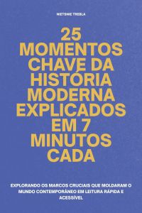 25 Momentos Chave da História Moderna Explicados em 7 Minutos Cada