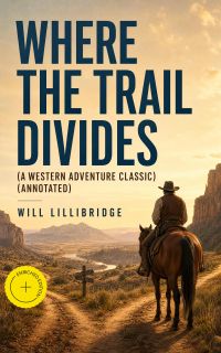 WHERE THE TRAIL DIVIDES (A Western Adventure Classic) (Annotated)