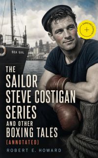 The Sailor Steve Costigan Series and Other Boxing Tales (Annotated)
