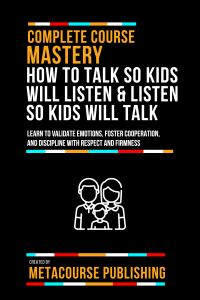 Complete Course Mastery How To Talk So Kids Will Listen & Listen So Kids Will Talk