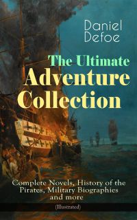 The Ultimate Adventure Collection: Complete Novels, History of the Pirates, Military Biographies
