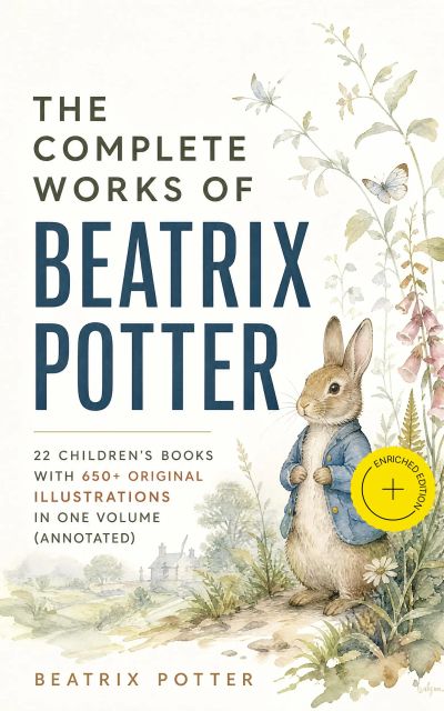 The Complete Works of Beatrix Potter: 22 Children's Books with 650+ Original Illustrations in One Volume (Annotated)