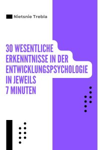 30 Wesentliche Erkenntnisse in der Entwicklungspsychologie in jeweils 7 Minuten