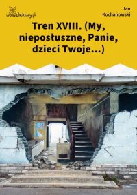 Tren XVIII. (My, nieposłuszne, Panie, dzieci Twoje...)