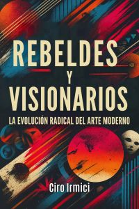 Rebeldes y visionarios: la evolución radical del arte moderno
