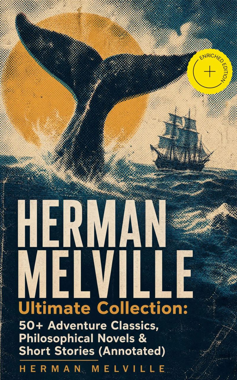 HERMAN MELVILLE Ultimate Collection: 50+ Adventure Classics, Philosophical Novels & Short Stories (Annotated)
