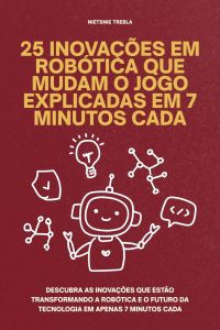 25 Inovações em Robótica Que Mudam o Jogo Explicadas em 7 Minutos Cada