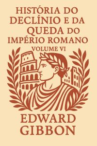 História do Declínio e da Queda do Império Romano — Volume VI