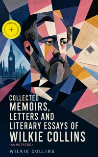 Collected Memoirs, Letters and Literary Essays of Wilkie Collins (Annotated)