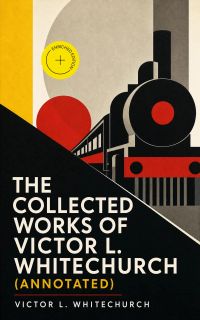 The Collected Works of Victor L. Whitechurch (Annotated)
