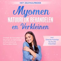 Myomen Natuurlijk Behandelen en Verkleinen – Het Zelfhulpboek: Ontdek de Oorzaken van Myomen en Behandel ze Succesvol op Natuurlijke Wijze – Inclusief Directe Hulptips bij Acute Klachten